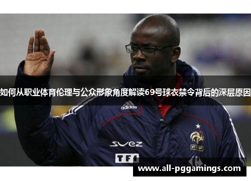如何从职业体育伦理与公众形象角度解读69号球衣禁令背后的深层原因