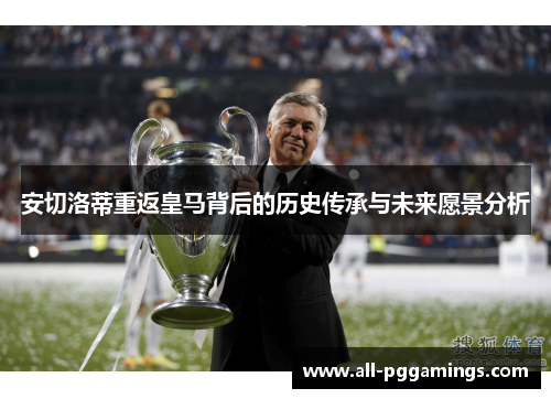 安切洛蒂重返皇马背后的历史传承与未来愿景分析