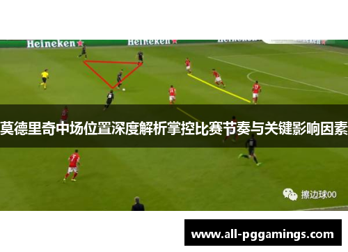 莫德里奇中场位置深度解析掌控比赛节奏与关键影响因素 莫德里奇中场位置深度解析掌控比赛节奏与关键影响因素