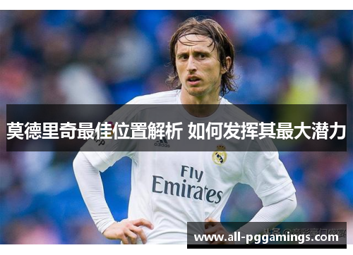 莫德里奇最佳位置解析 如何发挥其最大潜力