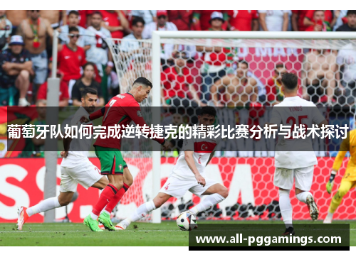 葡萄牙队如何完成逆转捷克的精彩比赛分析与战术探讨
