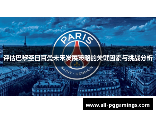 评估巴黎圣日耳曼未来发展策略的关键因素与挑战分析