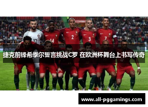 捷克前锋希季尔誓言挑战C罗 在欧洲杯舞台上书写传奇 捷克前锋希季尔誓言挑战C罗 在欧洲杯舞台上书写传奇