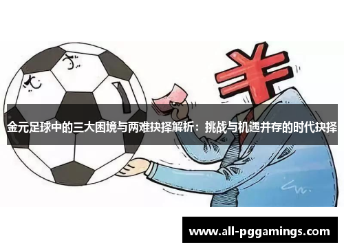 金元足球中的三大困境与两难抉择解析:挑战与机遇并存的时代抉择 金元足球中的三大困境与两难抉择解析:挑战与机遇并存的时代抉择