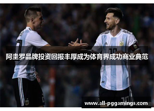 阿圭罗品牌投资回报丰厚成为体育界成功商业典范 阿圭罗品牌投资回报丰厚成为体育界成功商业典范