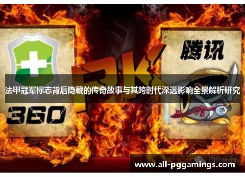 法甲冠军标志背后隐藏的传奇故事与其跨时代深远影响全景解析研究