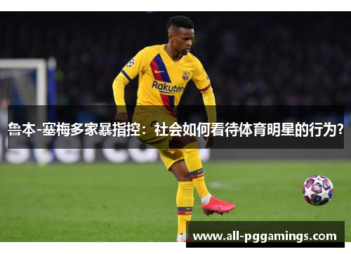 鲁本-塞梅多家暴指控：社会如何看待体育明星的行为？