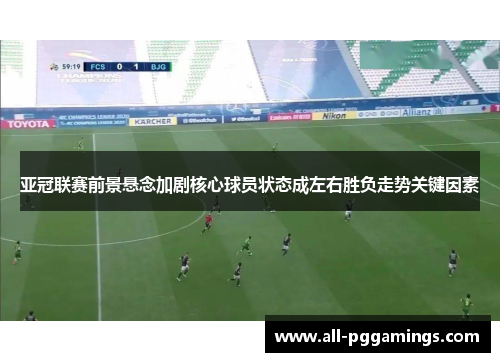 亚冠联赛前景悬念加剧核心球员状态成左右胜负走势关键因素 亚冠联赛前景悬念加剧核心球员状态成左右胜负走势关键因素