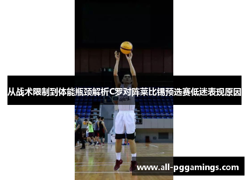 从战术限制到体能瓶颈解析C罗对阵莱比锡预选赛低迷表现原因 从战术限制到体能瓶颈解析C罗对阵莱比锡预选赛低迷表现原因