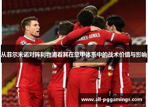 从菲尔米诺对阵利物浦看其在意甲体系中的战术价值与影响 从菲尔米诺对阵利物浦看其在意甲体系中的战术价值与影响