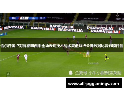 恰尔汗奥卢对阵德国西甲全场表现技术战术复盘解析关键数据比赛影响评估 恰尔汗奥卢对阵德国西甲全场表现技术战术复盘解析关键数据比赛影响评估