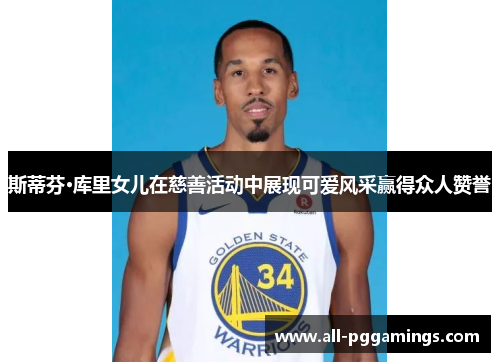 斯蒂芬·库里女儿在慈善活动中展现可爱风采赢得众人赞誉