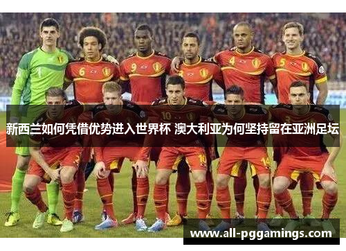 新西兰如何凭借优势进入世界杯 澳大利亚为何坚持留在亚洲足坛