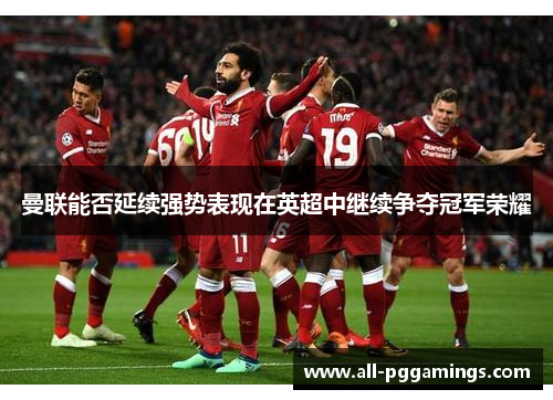 曼联能否延续强势表现在英超中继续争夺冠军荣耀