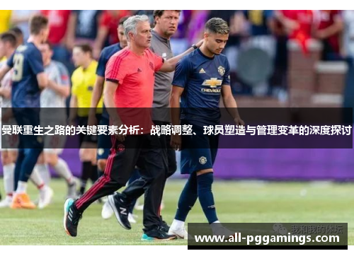 曼联重生之路的关键要素分析：战略调整、球员塑造与管理变革的深度探讨