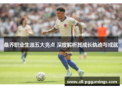 桑乔职业生涯五大亮点 深度解析其成长轨迹与成就