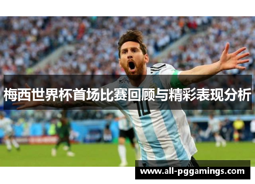 梅西世界杯首场比赛回顾与精彩表现分析