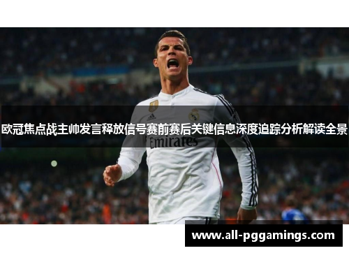 欧冠焦点战主帅发言释放信号赛前赛后关键信息深度追踪分析解读全景