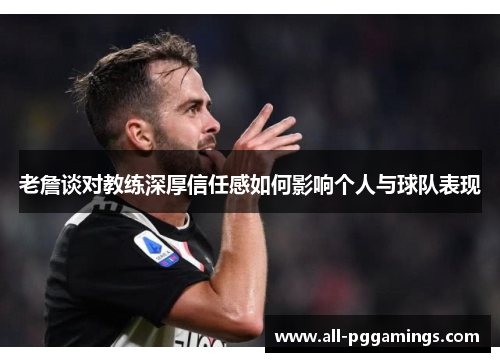 老詹谈对教练深厚信任感如何影响个人与球队表现