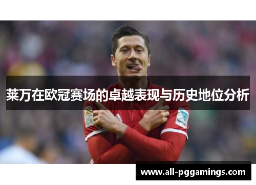 莱万在欧冠赛场的卓越表现与历史地位分析 莱万在欧冠赛场的卓越表现与历史地位分析