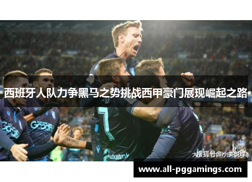 西班牙人队力争黑马之势挑战西甲豪门展现崛起之路